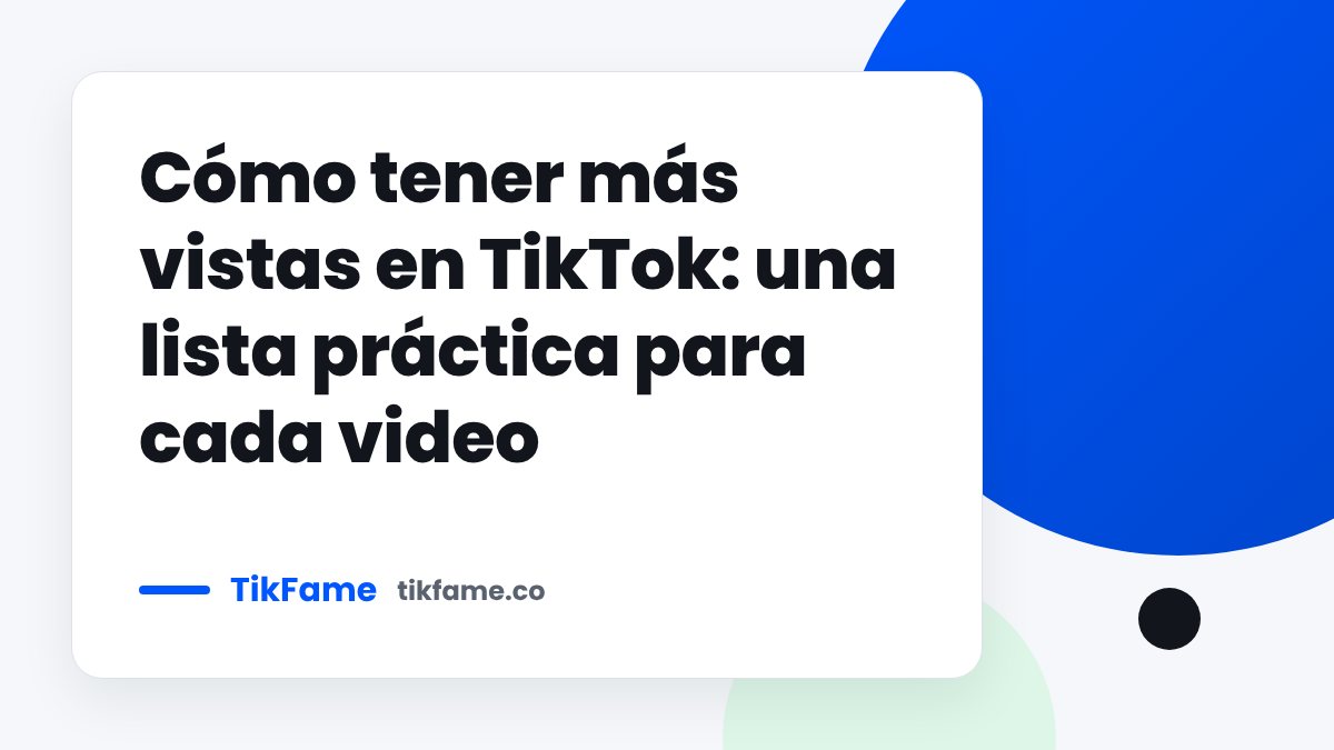 TikFame blog cover: Cómo tener más vistas en TikTok: una lista práctica para cada video