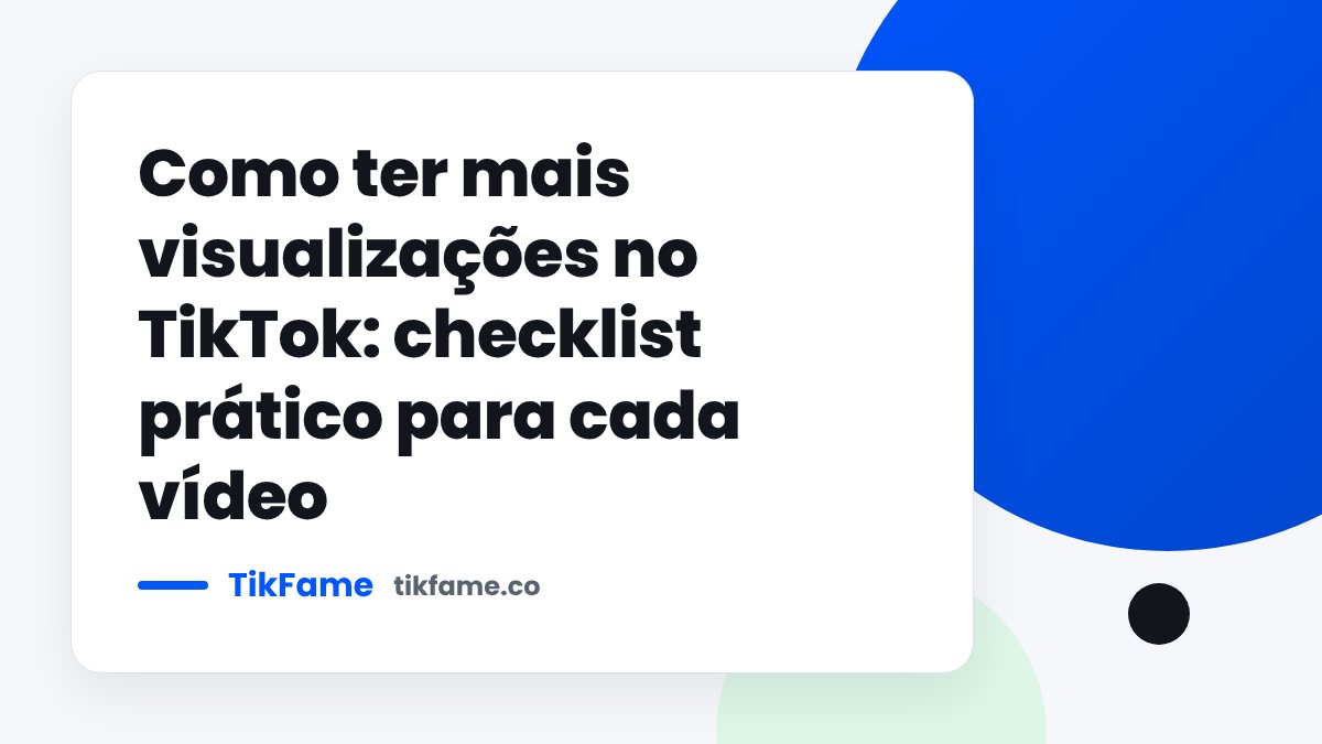 TikFame blog cover: Como ter mais visualizações no TikTok: checklist prático para cada vídeo