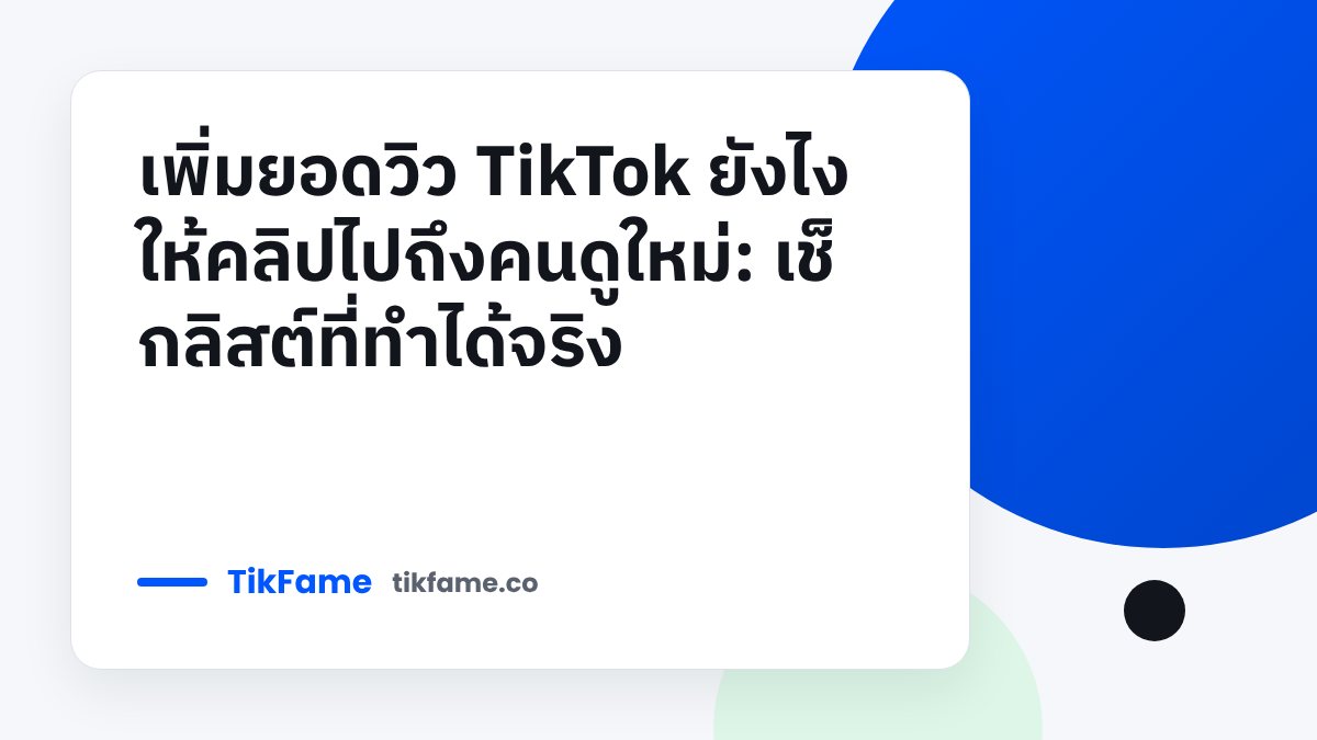 TikFame blog cover: เพิ่มยอดวิว TikTok ยังไงให้คลิปไปถึงคนดูใหม่: เช็กลิสต์ที่ทำได้จริง